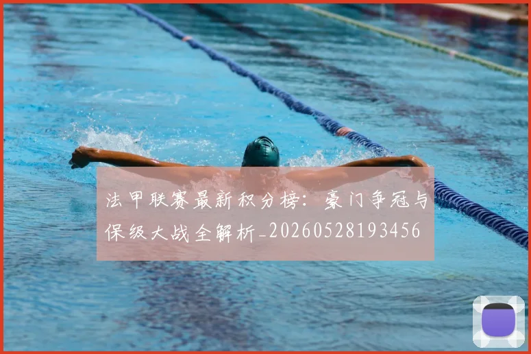 法甲联赛最新积分榜：豪门争冠与保级大战全解析_20260528193456