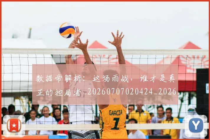 数据帝解析：这场雨战，谁才是真正的控局者_20260707020424_20260731165721