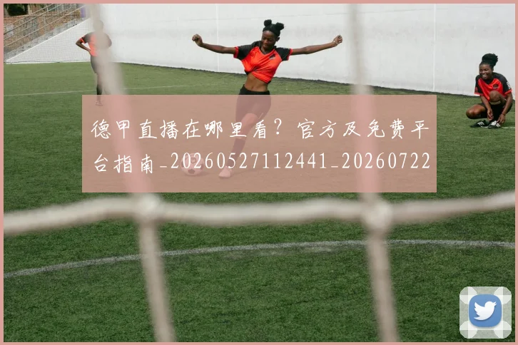 德甲直播在哪里看?官方及免费平台指南_20260527112441_20260722162132