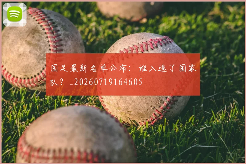 国足最新名单公布：谁入选了国家队？_20260719164605