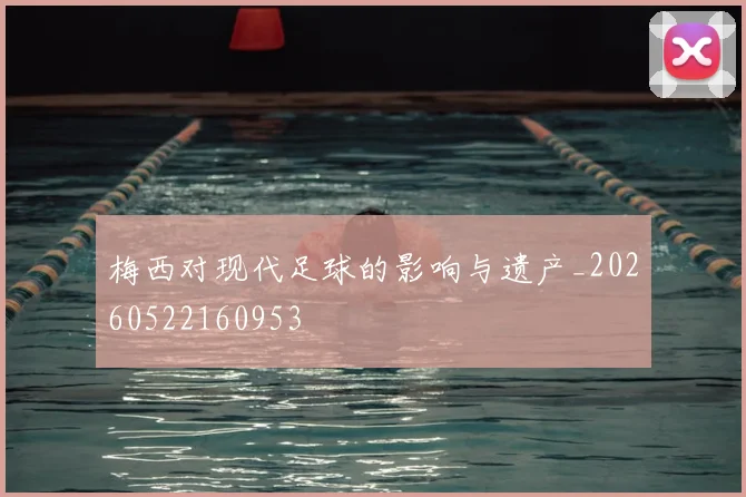 梅西对现代足球的影响与遗产_20260522160953