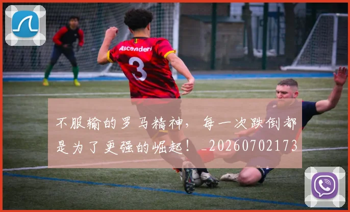 不服输的罗马精神，每一次跌倒都是为了更强的崛起！_20260702173502
