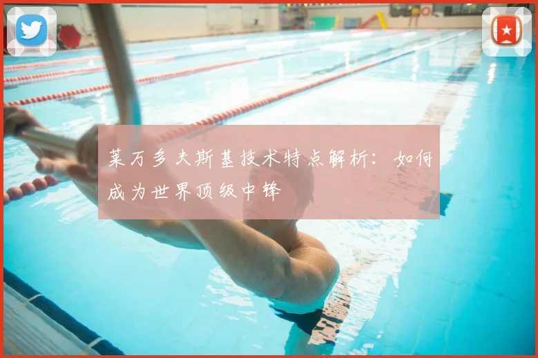 莱万多夫斯基技术特点解析:如何成为世界顶级中锋