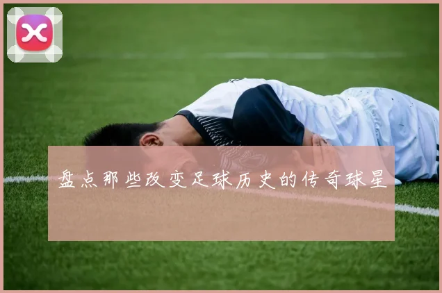 盘点那些改变足球历史的传奇球星