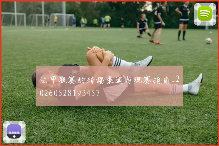 法甲联赛的转播渠道与观赛指南_20260528193457
