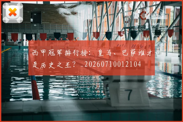 西甲冠军排行榜:皇马、巴萨谁才是历史之王?_20260710012104