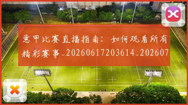 意甲比赛直播指南：如何观看所有精彩赛事_20260617203614_20260704175236