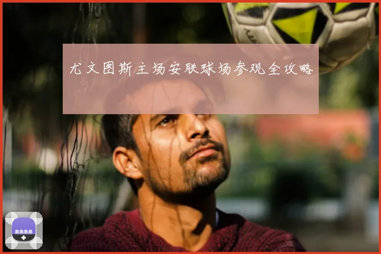 尤文图斯主场安联球场参观全攻略