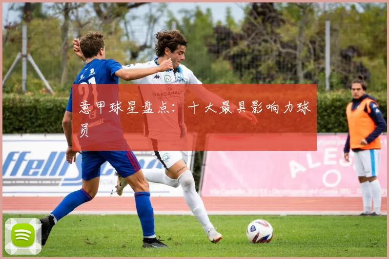 意甲球星盘点：十大最具影响力球员