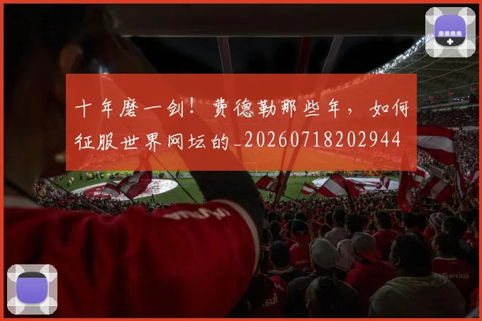 十年磨一剑！费德勒那些年，如何征服世界网坛的_20260718202944