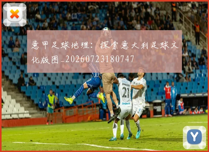 意甲足球地理：探索意大利足球文化版图_20260723180747