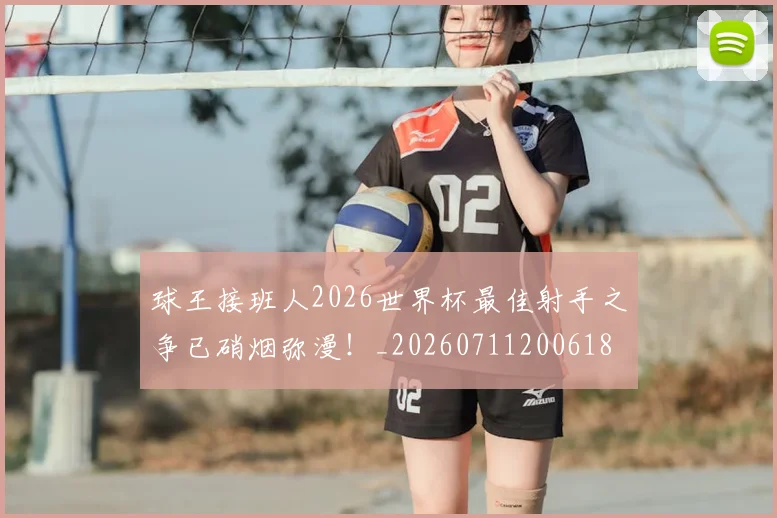球王接班人2026世界杯最佳射手之争已硝烟弥漫！_20260711200618