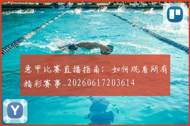 意甲比赛直播指南：如何观看所有精彩赛事_20260617203614