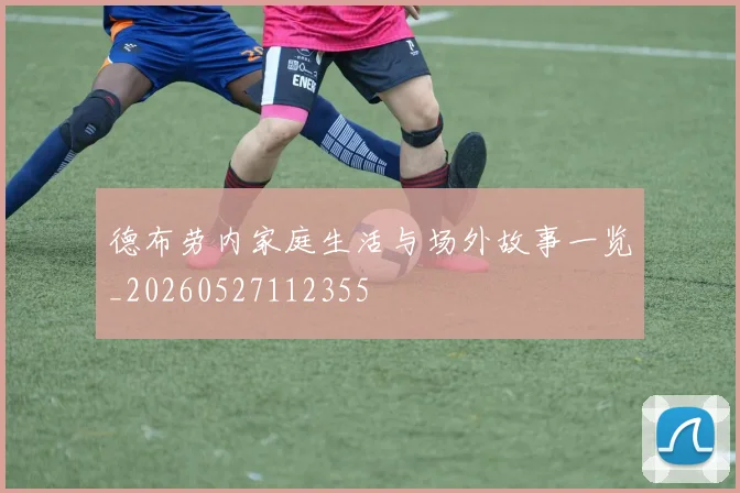 德布劳内家庭生活与场外故事一览_20260527112355