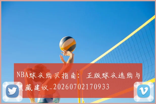 NBA球衣购买指南：正版球衣选购与收藏建议_20260702170933
