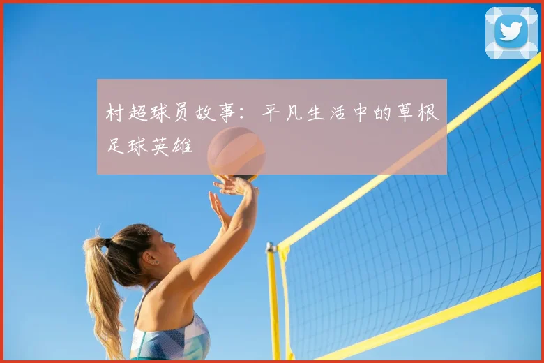 村超球员故事：平凡生活中的草根足球英雄