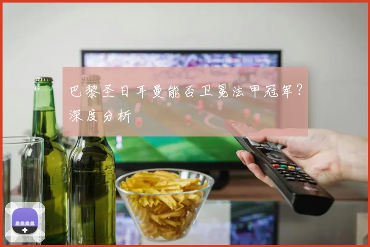 巴黎圣日耳曼能否卫冕法甲冠军？深度分析