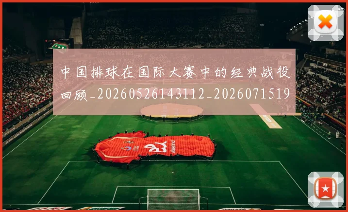 中国排球在国际大赛中的经典战役回顾_20260526143112_20260715194522