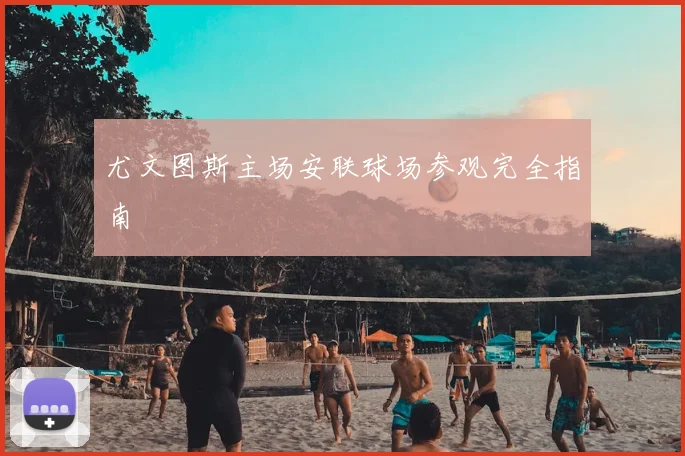 尤文图斯主场安联球场参观完全指南