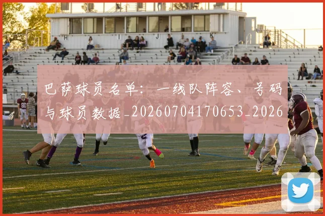 巴萨球员名单:一线队阵容、号码与球员数据_20260704170653_20260722153427