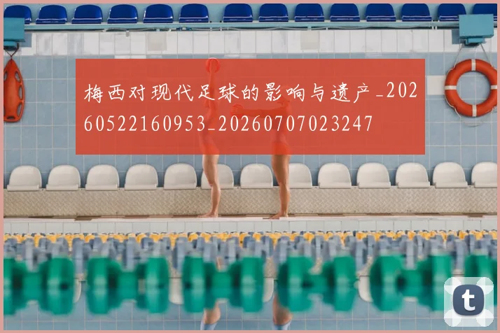 梅西对现代足球的影响与遗产_20260522160953_20260707023247