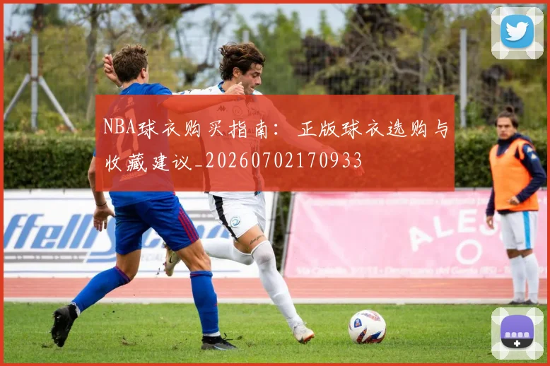 NBA球衣购买指南：正版球衣选购与收藏建议_20260702170933