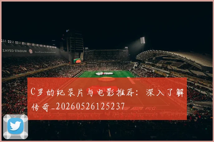 C罗的纪录片与电影推荐：深入了解传奇_20260526125237