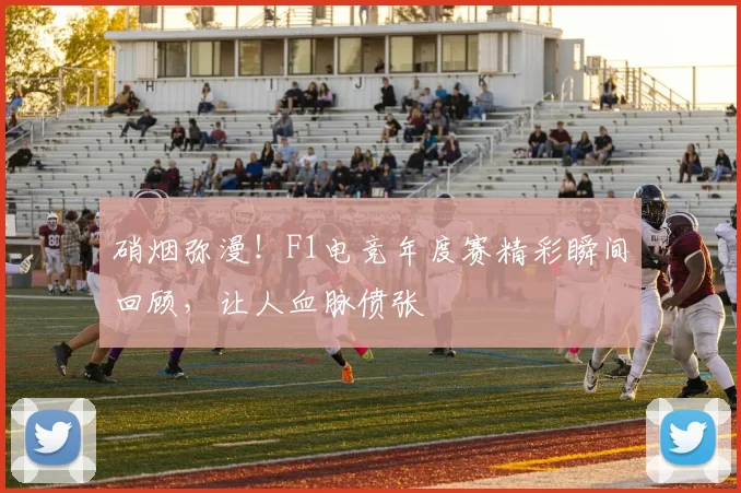 硝烟弥漫！F1电竞年度赛精彩瞬间回顾，让人血脉偾张