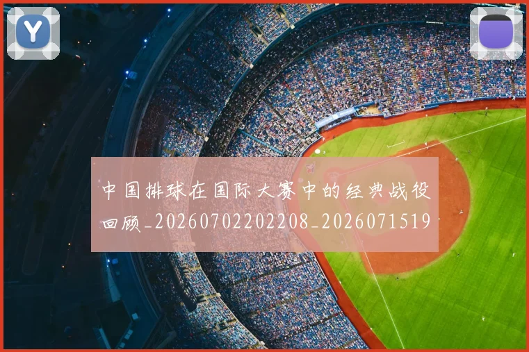 中国排球在国际大赛中的经典战役回顾_20260702202208_20260715194525
