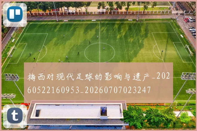 梅西对现代足球的影响与遗产_20260522160953_20260707023247