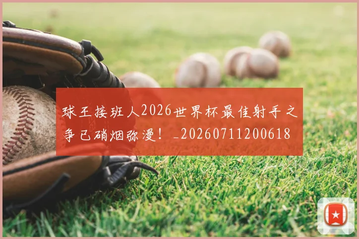 球王接班人2026世界杯最佳射手之争已硝烟弥漫!_20260711200618