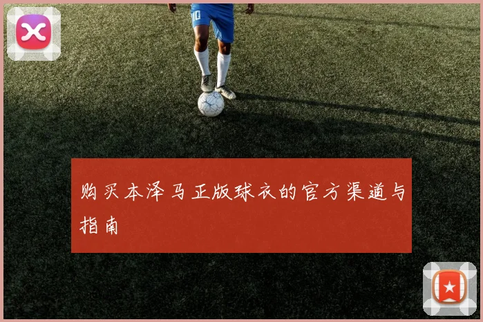 购买本泽马正版球衣的官方渠道与指南