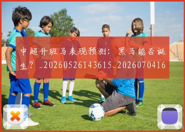中超升班马表现预测：黑马能否诞生？_20260526143615_20260704163823