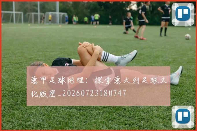 意甲足球地理:探索意大利足球文化版图_20260723180747