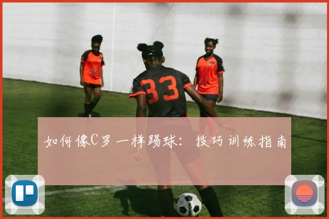 如何像C罗一样踢球：技巧训练指南