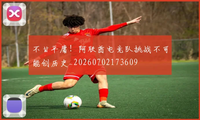 不甘平庸!阿联酋电竞队挑战不可能创历史_20260702173609