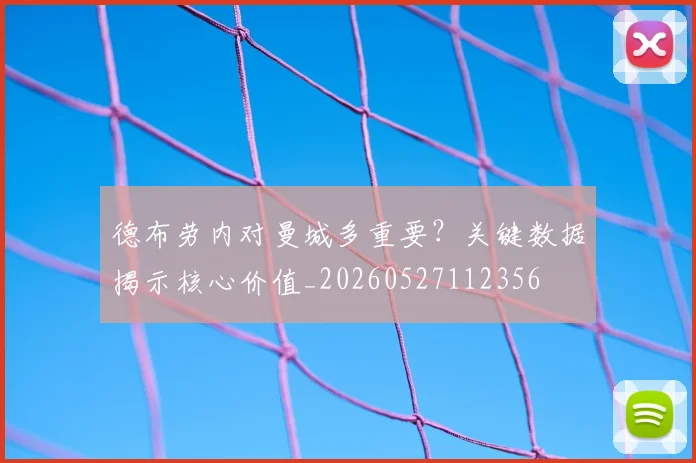 德布劳内对曼城多重要？关键数据揭示核心价值_20260527112356