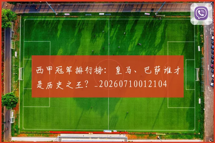 西甲冠军排行榜:皇马、巴萨谁才是历史之王?_20260710012104
