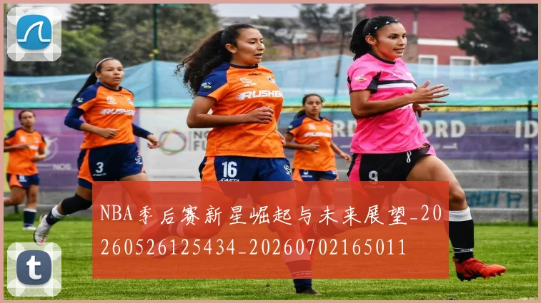 NBA季后赛新星崛起与未来展望_20260526125434_20260702165011