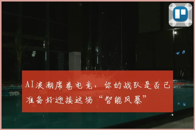AI浪潮席卷电竞，你的战队是否已准备好迎接这场“智能风暴”
