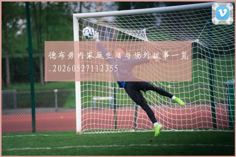 德布劳内家庭生活与场外故事一览_20260527112355